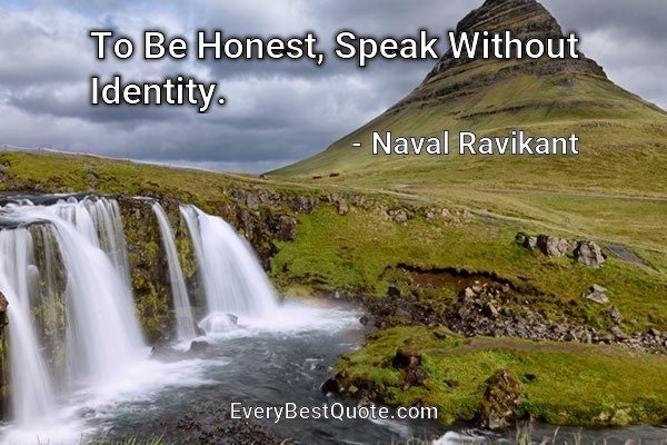 To Be Honest, Speak Without Identity. - Naval Ravikant