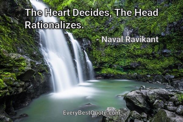 The Heart Decides, The Head Rationalizes. - Naval Ravikant