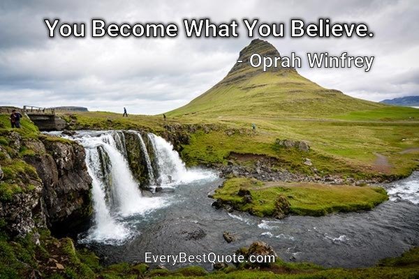 You Become What You Believe. - Oprah Winfrey