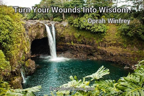 Turn Your Wounds Into Wisdom. - Oprah Winfrey