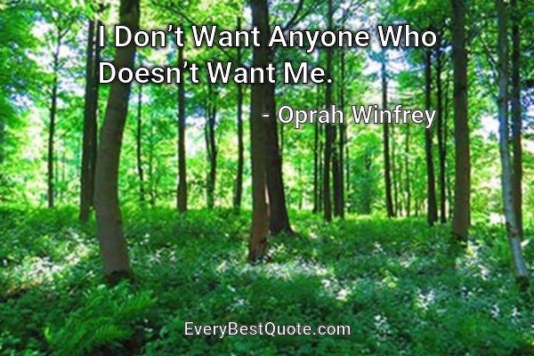 I Don’t Want Anyone Who Doesn’t Want Me. - Oprah Winfrey