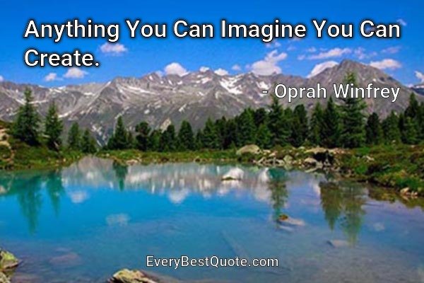 Anything You Can Imagine You Can Create. - Oprah Winfrey