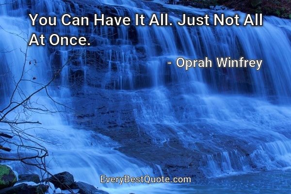 You Can Have It All. Just Not All At Once. - Oprah Winfrey