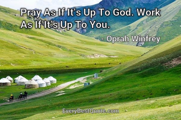 Pray As If It’s Up To God. Work As If It’s Up To You. - Oprah Winfrey