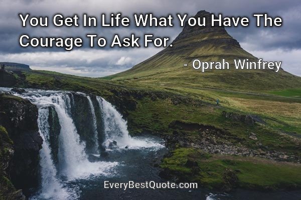 You Get In Life What You Have The Courage To Ask For. - Oprah Winfrey