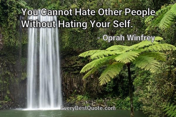 You Cannot Hate Other People Without Hating Your Self. - Oprah Winfrey