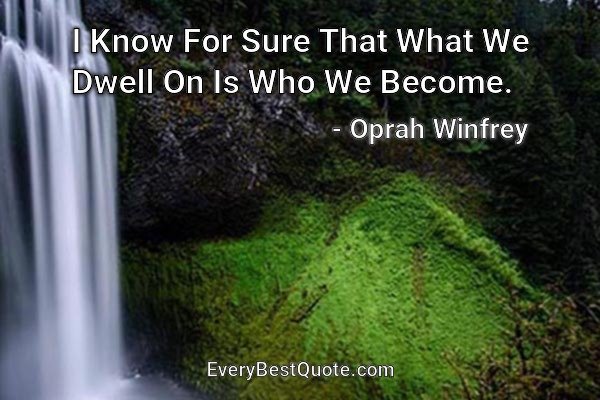 I Know For Sure That What We Dwell On Is Who We Become. - Oprah Winfrey