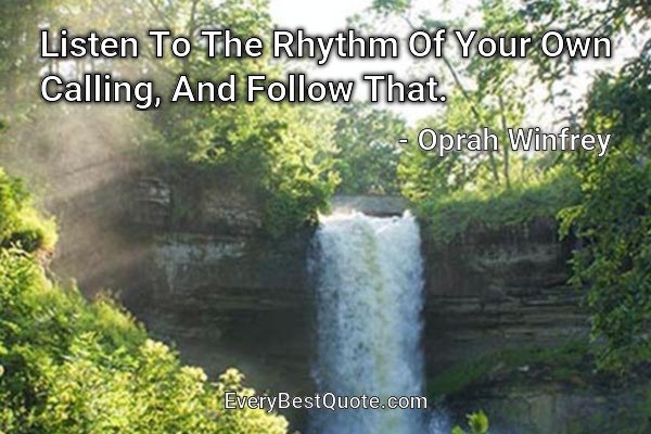 Listen To The Rhythm Of Your Own Calling, And Follow That. - Oprah Winfrey