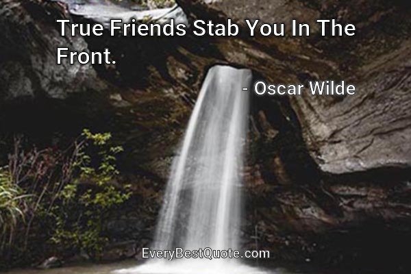 True Friends Stab You In The Front. - Oscar Wilde
