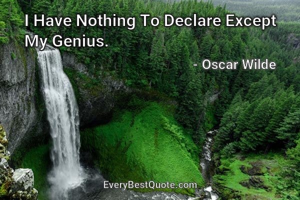 I Have Nothing To Declare Except My Genius. - Oscar Wilde