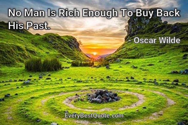 No Man Is Rich Enough To Buy Back His Past. - Oscar Wilde