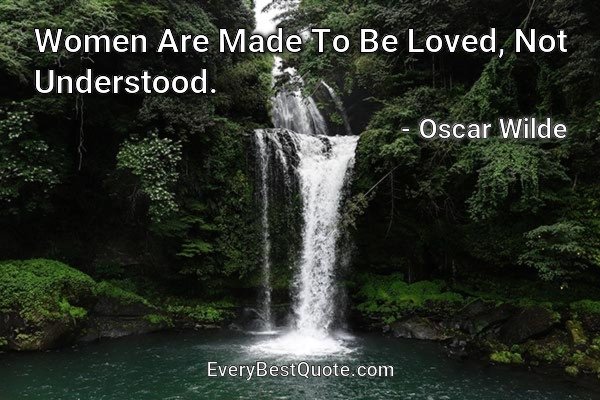 Women Are Made To Be Loved, Not Understood. - Oscar Wilde