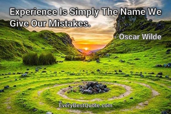 Experience Is Simply The Name We Give Our Mistakes. - Oscar Wilde