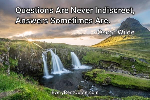 Questions Are Never Indiscreet, Answers Sometimes Are. - Oscar Wilde