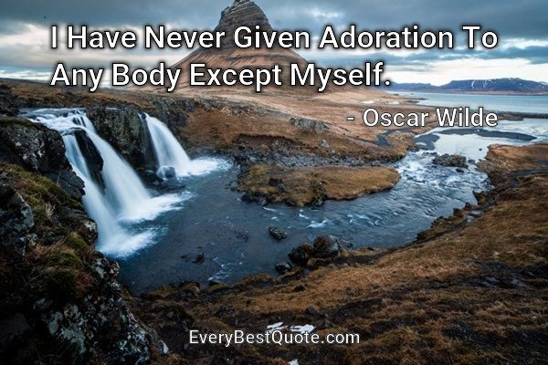 I Have Never Given Adoration To Any Body Except Myself. - Oscar Wilde