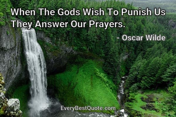 When The Gods Wish To Punish Us They Answer Our Prayers. - Oscar Wilde