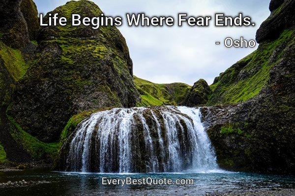 Life Begins Where Fear Ends. - Osho