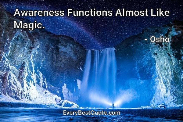 Awareness Functions Almost Like Magic. - Osho