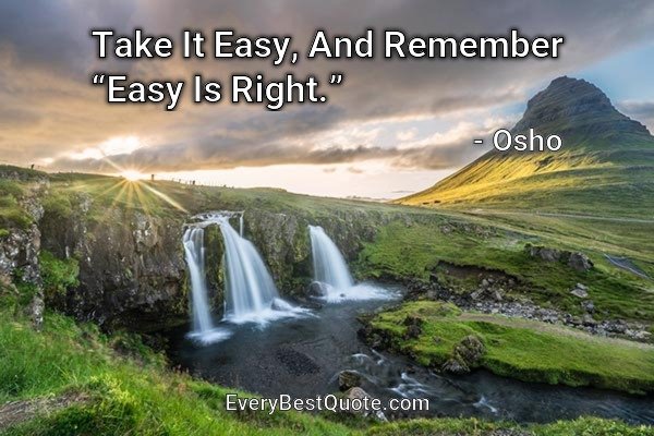 Take It Easy, And Remember “easy Is Right.” - Osho