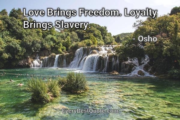 Love Brings Freedom. Loyalty Brings Slavery. - Osho