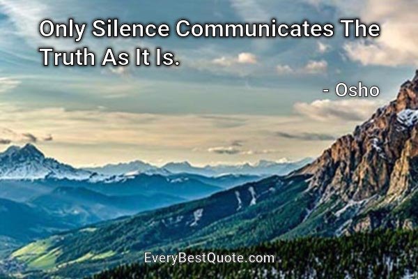 Only Silence Communicates The Truth As It Is. - Osho