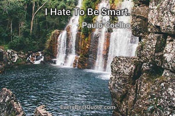 I Hate To Be Smart. - Paulo Coelho