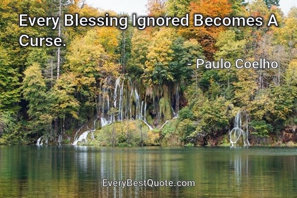 Every Blessing Ignored Becomes A Curse. - Paulo Coelho