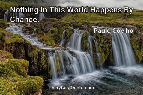 Nothing In This World Happens By Chance. - Paulo Coelho