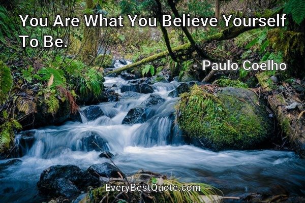 You Are What You Believe Yourself To Be. - Paulo Coelho