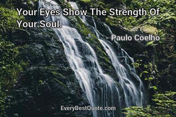Your Eyes Show The Strength Of Your Soul. - Paulo Coelho