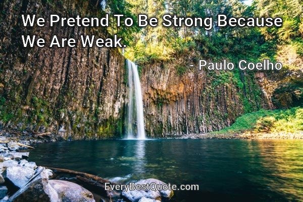 We Pretend To Be Strong Because We Are Weak. - Paulo Coelho