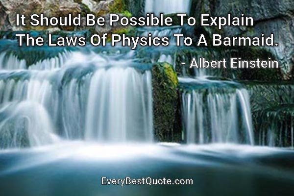 It Should Be Possible To Explain The Laws Of Physics To A Barmaid. - Albert Einstein
