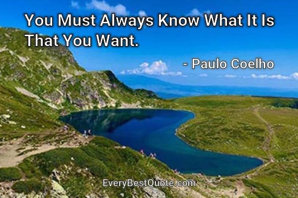 You Must Always Know What It Is That You Want. - Paulo Coelho