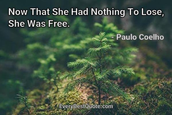 Now That She Had Nothing To Lose, She Was Free. - Paulo Coelho