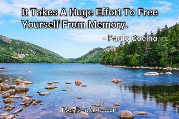 It Takes A Huge Effort To Free Yourself From Memory. - Paulo Coelho