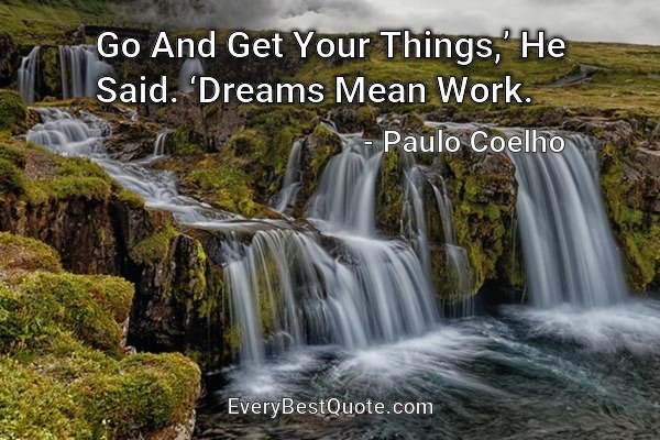Go And Get Your Things, He Said. Dreams Mean Work. - Paulo Coelho