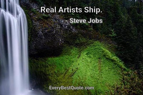 Real Artists Ship. - Steve Jobs