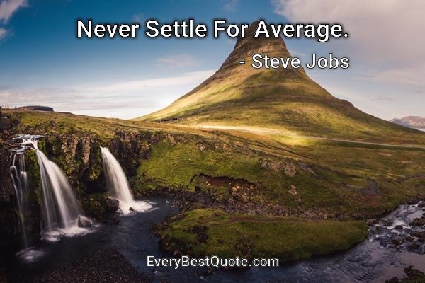 Never Settle For Average. - Steve Jobs