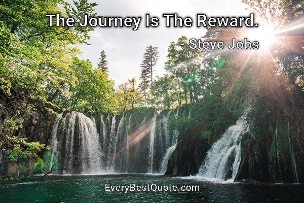 The Journey Is The Reward. - Steve Jobs