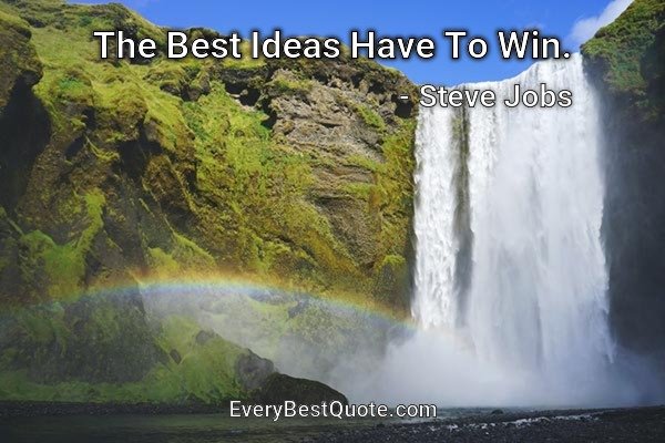 The Best Ideas Have To Win. - Steve Jobs