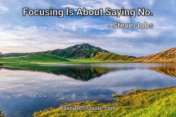 Focusing Is About Saying No. - Steve Jobs