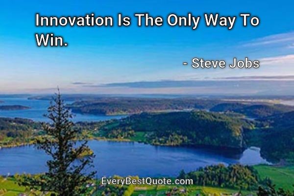 Innovation Is The Only Way To Win. - Steve Jobs
