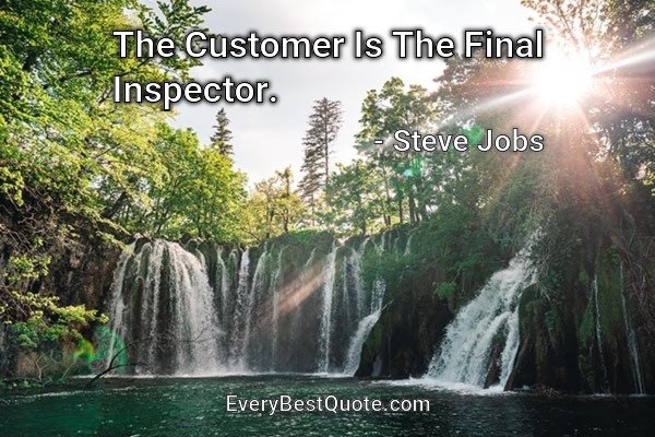 The Customer Is The Final Inspector. - Steve Jobs