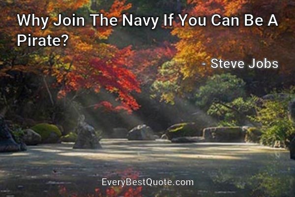 Why Join The Navy If You Can Be A Pirate? - Steve Jobs