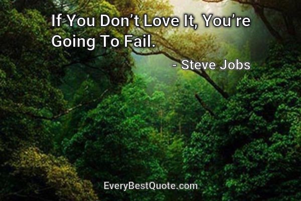 If You Don’t Love It, You’re Going To Fail. - Steve Jobs