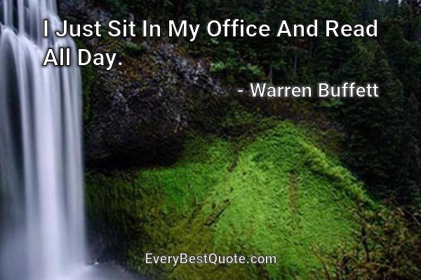 I Just Sit In My Office And Read All Day. - Warren Buffett