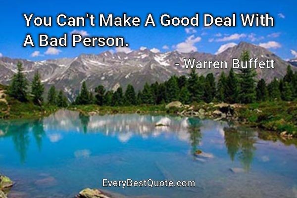 You Can’t Make A Good Deal With A Bad Person. - Warren Buffett