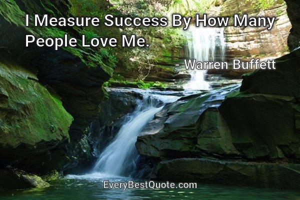 I Measure Success By How Many People Love Me. - Warren Buffett