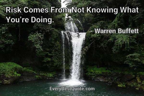 Risk Comes From Not Knowing What You’re Doing. - Warren Buffett