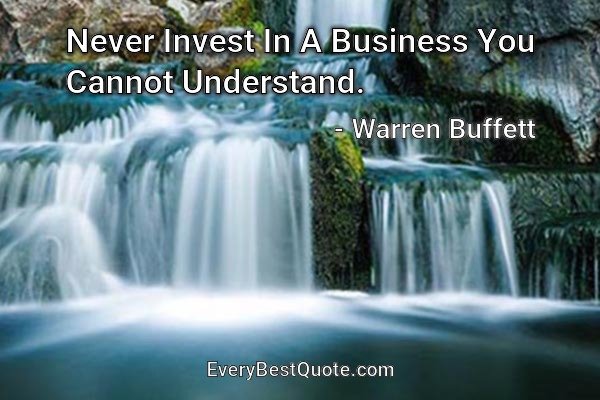 Never Invest In A Business You Cannot Understand. - Warren Buffett